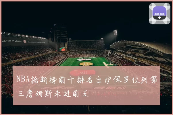 NBA抢断榜前十排名出炉保罗位列第三詹姆斯未进前五