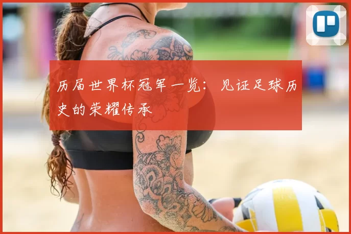 历届世界杯冠军一览：见证足球历史的荣耀传承