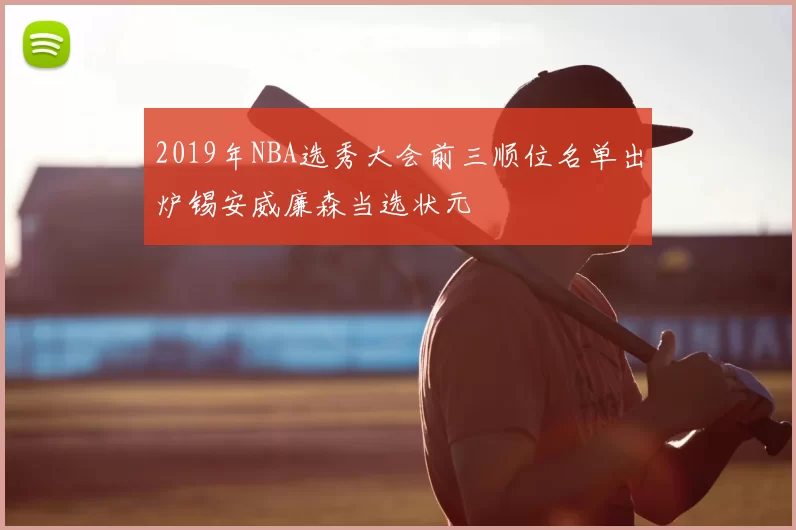 2019年NBA选秀大会前三顺位名单出炉锡安威廉森当选状元