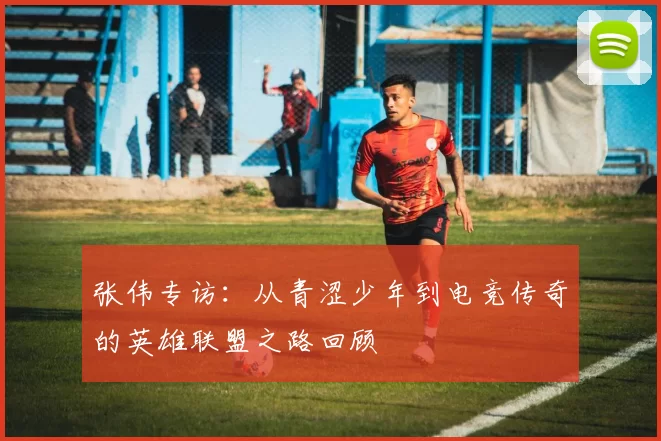 张伟专访：从青涩少年到电竞传奇的英雄联盟之路回顾