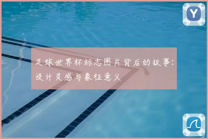 足球世界杯标志图片背后的故事：设计灵感与象征意义