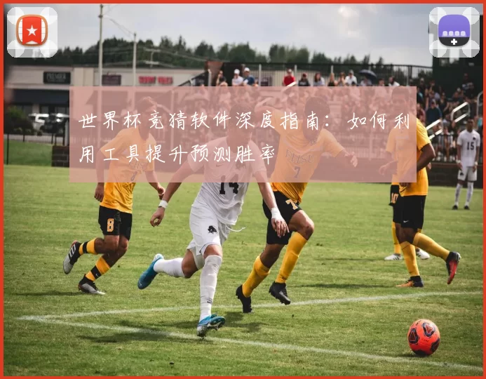 世界杯竞猜软件深度指南:如何利用工具提升预测胜率