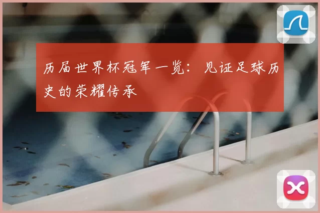 历届世界杯冠军一览：见证足球历史的荣耀传承