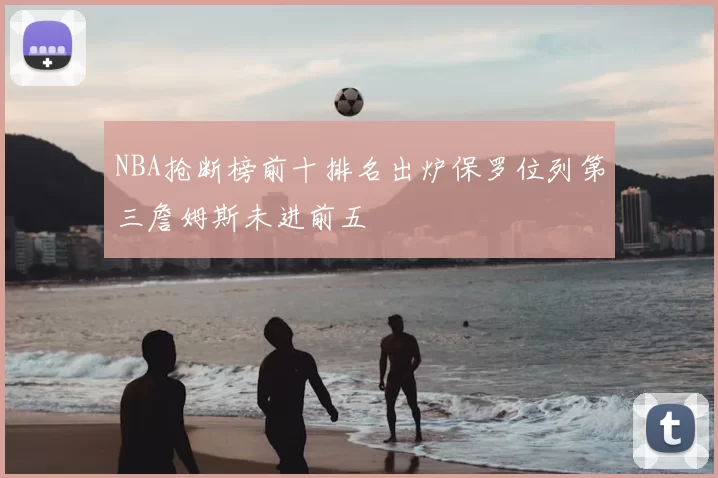 NBA抢断榜前十排名出炉保罗位列第三詹姆斯未进前五