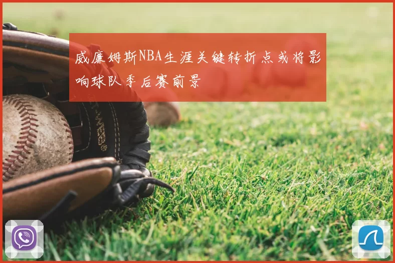 威廉姆斯NBA生涯关键转折点或将影响球队季后赛前景