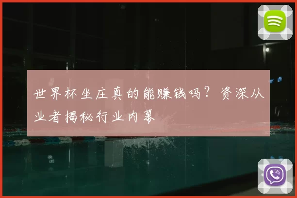 世界杯坐庄真的能赚钱吗？资深从业者揭秘行业内幕