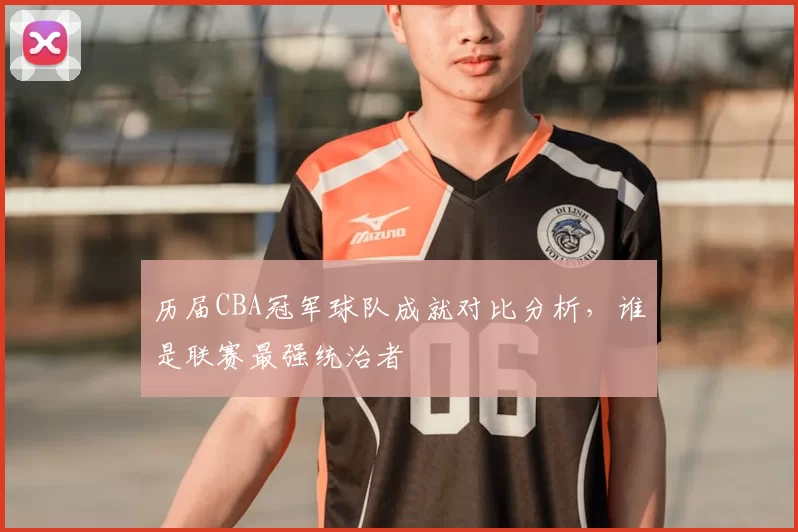 历届CBA冠军球队成就对比分析，谁是联赛最强统治者