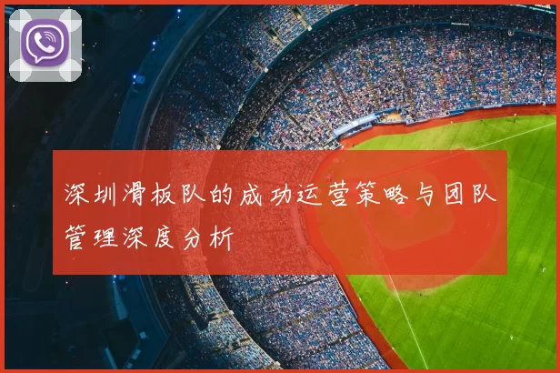 深圳滑板队的成功运营策略与团队管理深度分析