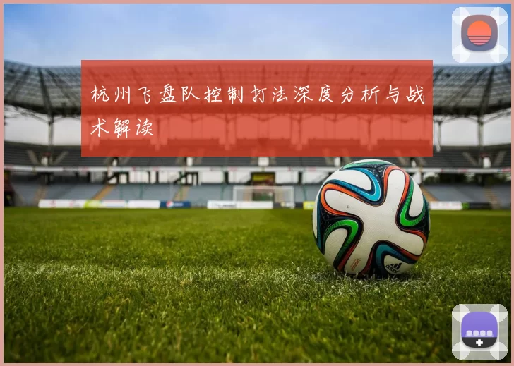 杭州飞盘队控制打法深度分析与战术解读