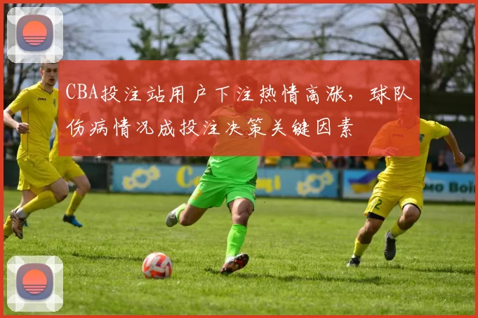 CBA投注站用户下注热情高涨，球队伤病情况成投注决策关键因素