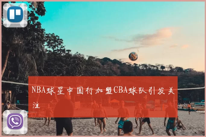 NBA球星中国行加盟CBA球队引发关注