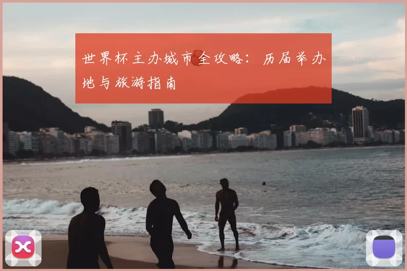 世界杯主办城市全攻略：历届举办地与旅游指南