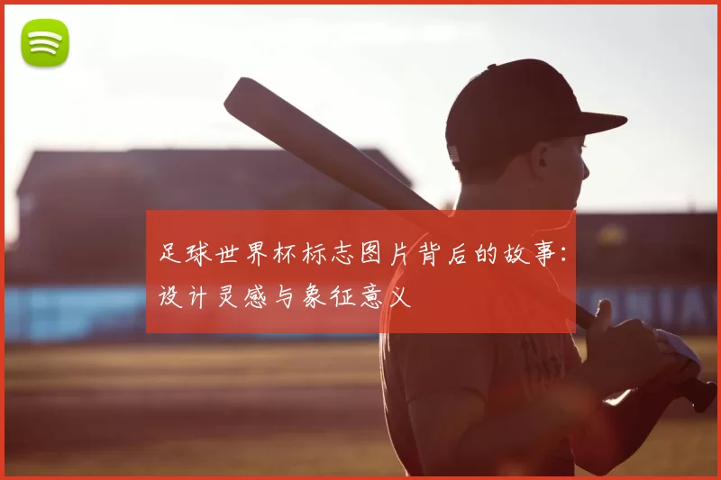 足球世界杯标志图片背后的故事：设计灵感与象征意义
