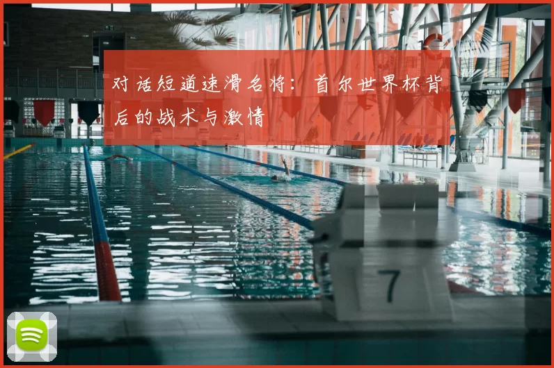 对话短道速滑名将：首尔世界杯背后的战术与激情