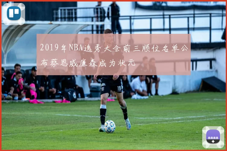 2019年NBA选秀大会前三顺位名单公布蔡恩威廉森成为状元