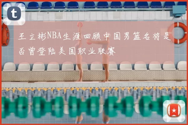 王立彬NBA生涯回顾中国男篮名将是否曾登陆美国职业联赛