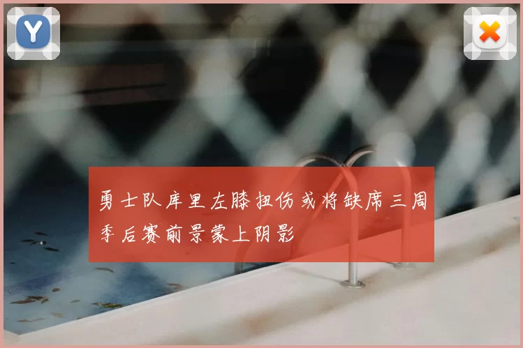 勇士队库里左膝扭伤或将缺席三周季后赛前景蒙上阴影