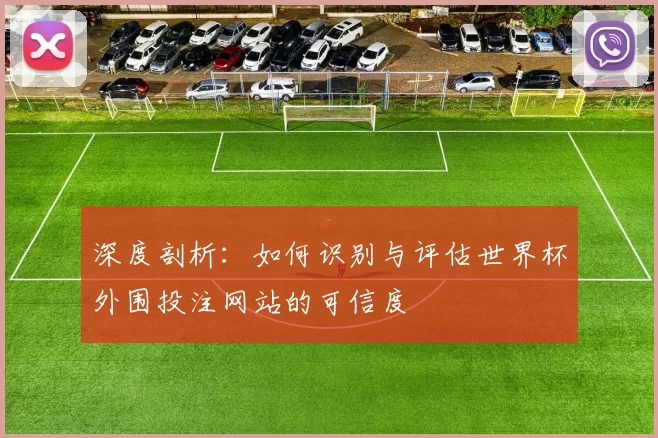 深度剖析：如何识别与评估世界杯外围投注网站的可信度