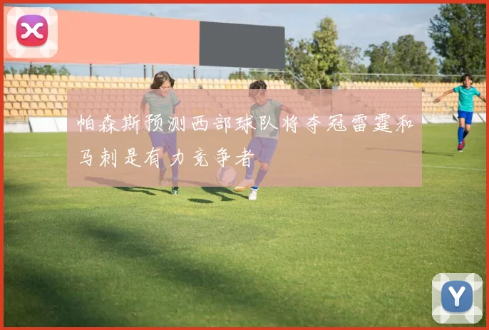 帕森斯预测西部球队将夺冠雷霆和马刺是有力竞争者