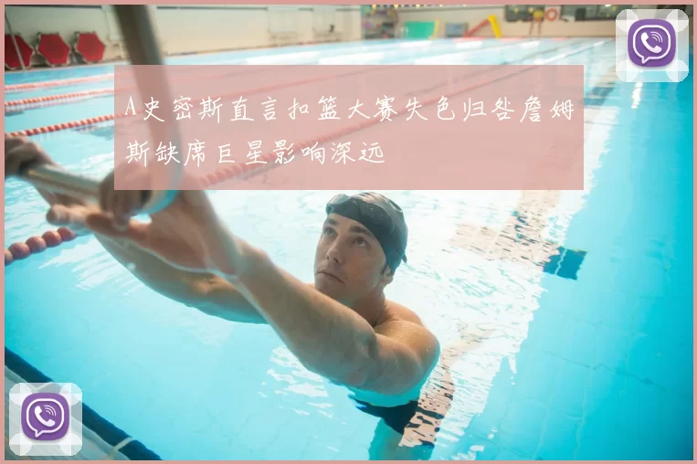 A史密斯直言扣篮大赛失色归咎詹姆斯缺席巨星影响深远