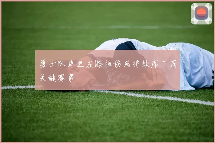 勇士队库里左膝扭伤或将缺席下周关键赛事