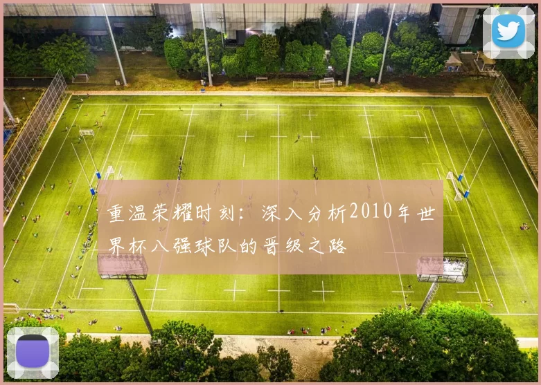 重温荣耀时刻：深入分析2010年世界杯八强球队的晋级之路