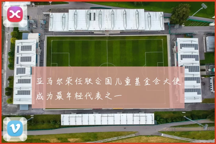 亚马尔荣任联合国儿童基金会大使成为最年轻代表之一