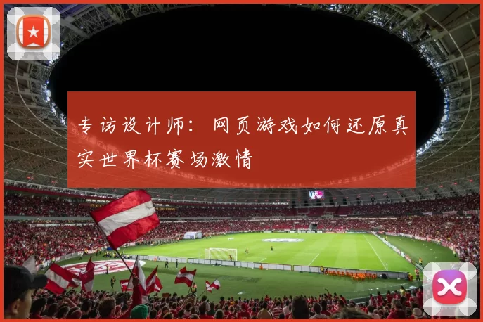 专访设计师:网页游戏如何还原真实世界杯赛场激情