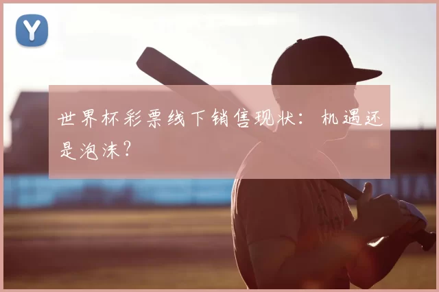 世界杯彩票线下销售现状：机遇还是泡沫？
