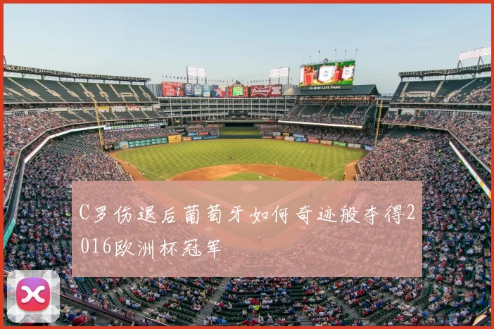 C罗伤退后葡萄牙如何奇迹般夺得2016欧洲杯冠军