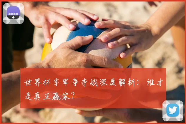 世界杯季军争夺战深度解析：谁才是真正赢家？
