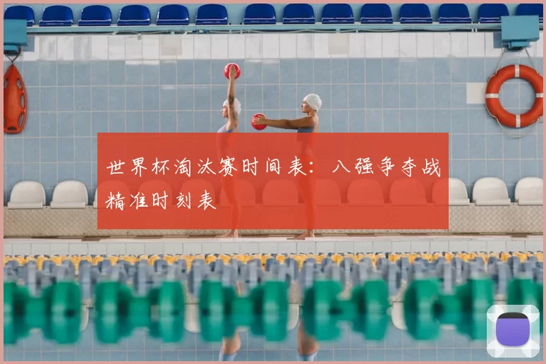 世界杯淘汰赛时间表：八强争夺战精准时刻表