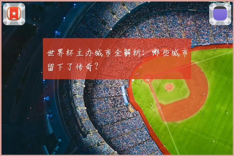世界杯主办城市全解析：哪些城市留下了传奇？
