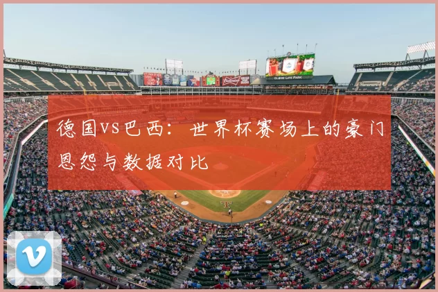 德国vs巴西：世界杯赛场上的豪门恩怨与数据对比