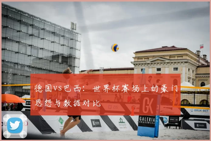 德国vs巴西：世界杯赛场上的豪门恩怨与数据对比