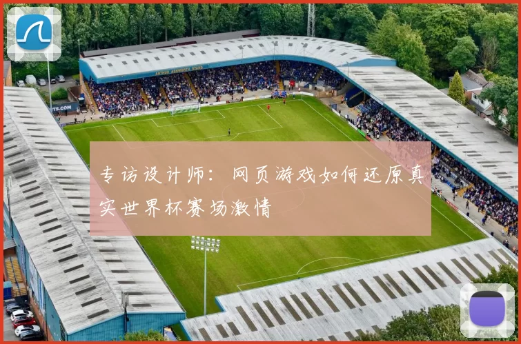专访设计师:网页游戏如何还原真实世界杯赛场激情