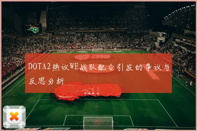 DOTA2热议WE战队配合引发的争议与反思分析
