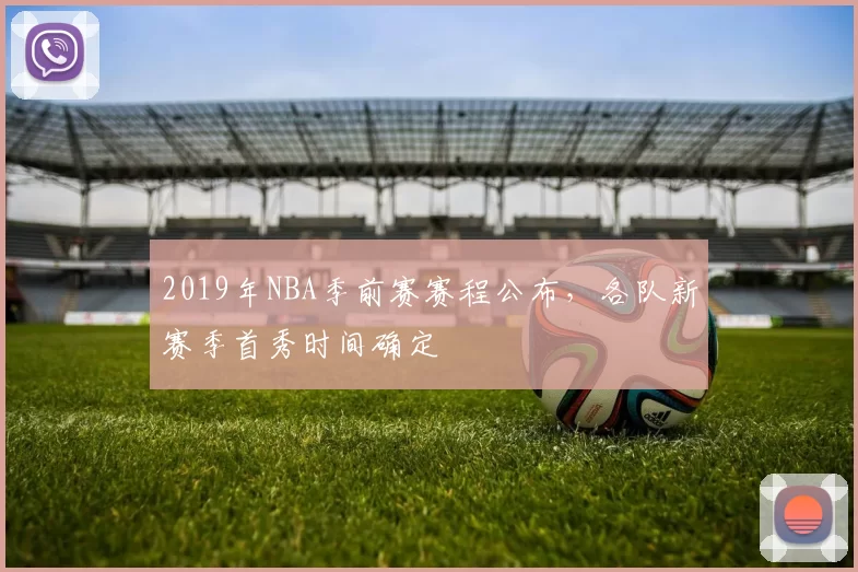 2019年NBA季前赛赛程公布，各队新赛季首秀时间确定