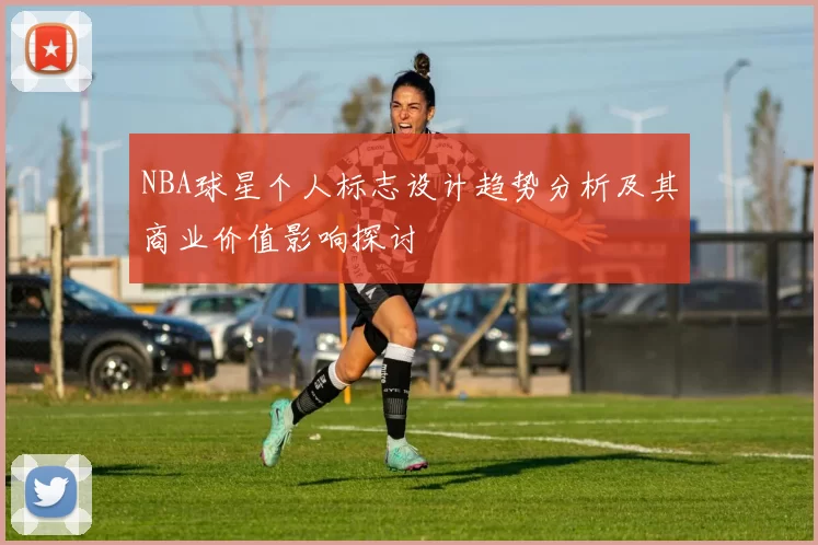 NBA球星个人标志设计趋势分析及其商业价值影响探讨