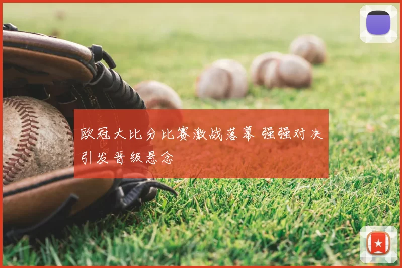 欧冠大比分比赛激战落幕 强强对决引发晋级悬念