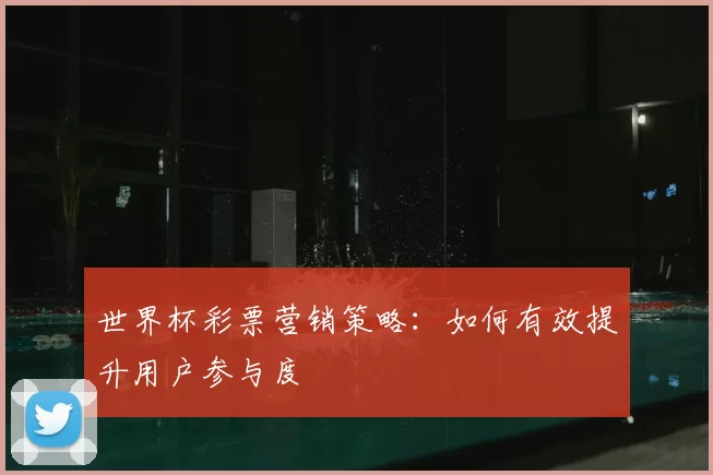 世界杯彩票营销策略：如何有效提升用户参与度