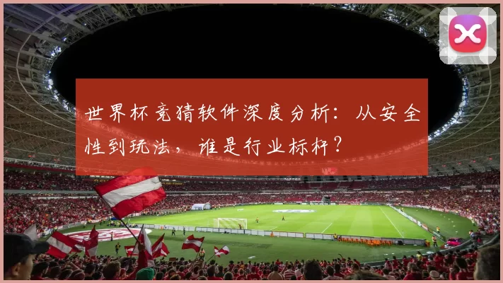 世界杯竞猜软件深度分析:从安全性到玩法,谁是行业标杆?