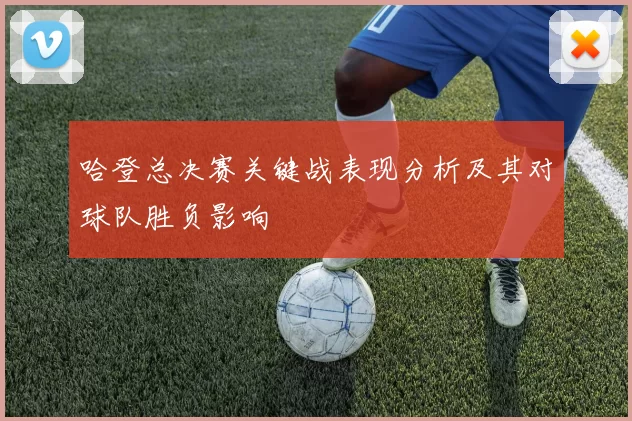 哈登总决赛关键战表现分析及其对球队胜负影响