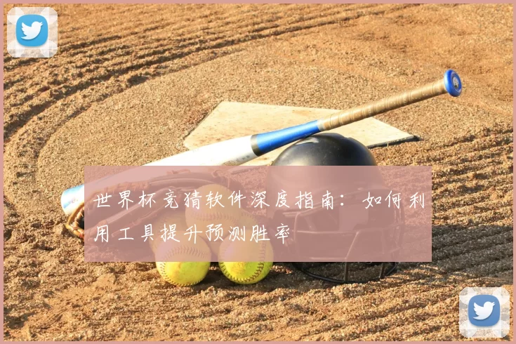 世界杯竞猜软件深度指南：如何利用工具提升预测胜率
