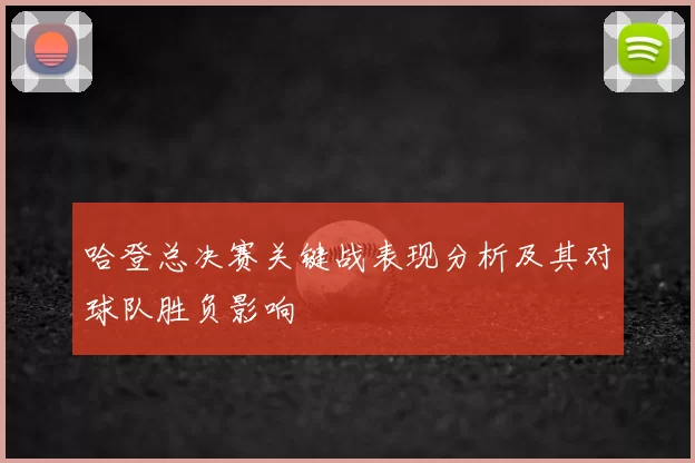 哈登总决赛关键战表现分析及其对球队胜负影响