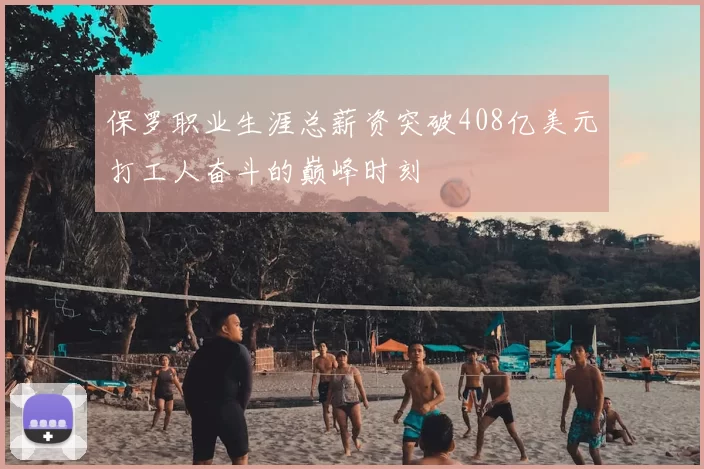 保罗职业生涯总薪资突破408亿美元打工人奋斗的巅峰时刻