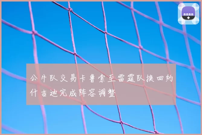 公牛队交易卡鲁索至雷霆队换回约什吉迪完成阵容调整